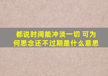 都说时间能冲淡一切 可为何思念还不过期是什么意思